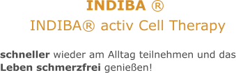 schneller wieder am Alltag teilnehmen und das Leben schmerzfrei genießen!       INDIBA ®  INDIBA® activ Cell Therapy